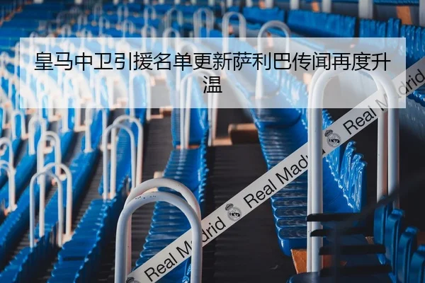皇马中卫引援名单更新萨利巴传闻再度升温（Aiyouxi）