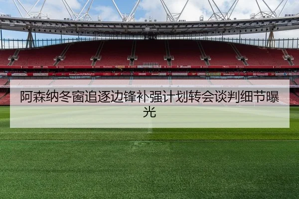阿森纳冬窗追逐边锋补强计划转会谈判细节曝光（Aiyouxi）