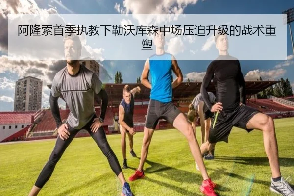 阿隆索首季执教下勒沃库森中场压迫升级的战术重塑 | Aiyouxi